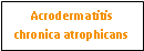 Text Box: Acrodermatitis chronica atrophicans