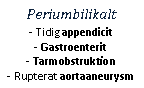 Text Box: Periumbilikalt- Tidig appendicit
- Gastroenterit
- Tarmobstruktion
- Rupterat aortaaneurysm