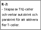 Text Box: IL-2: 
- Skapas av Th1-celler och verkar autokrint och parakrint för att aktivera fler T-celler.