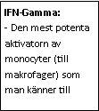 Text Box: IFN-Gamma:
- Den mest potenta aktivatorn av monocyter (till makrofager) som man känner till