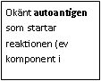 Text Box: Okänt autoantigen som startar reaktionen (ev komponent i 