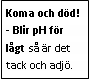 Text Box: Koma och död!
- Blir pH för lågt så är det tack och adjö.