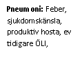 Text Box: Pneumoni: Feber, sjukdomskänsla, produktiv hosta, ev tidigare ÖLI, 