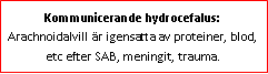 Text Box: Kommunicerande hydrocefalus: Arachnoidalvill är igensatta av proteiner, blod, etc efter SAB, meningit, trauma.