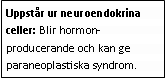 Text Box: Uppstår ur neuroendokrina celler: Blir hormon-producerande och kan ge paraneoplastiska syndrom.