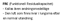 Text Box: FRC (Funktionell Residualkapacitet)
- Kallas även andningsmedelläge
- Den luft som finns kvar i lungorna efter en normal utandning. 
