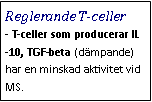 Text Box: Reglerande T-celler- T-celler som producerar IL-10, TGF-beta (dämpande) har en minskad aktivitet vid MS.