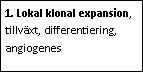 Text Box: 1. Lokal klonal expansion, tillväxt, differentiering, angiogenes 